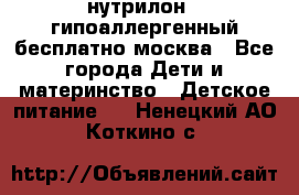 нутрилон 1 гипоаллергенный,бесплатно,москва - Все города Дети и материнство » Детское питание   . Ненецкий АО,Коткино с.